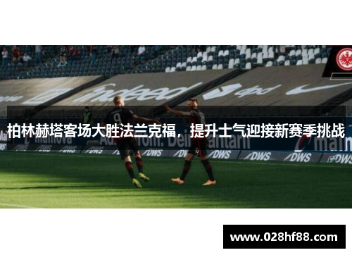 柏林赫塔客场大胜法兰克福，提升士气迎接新赛季挑战