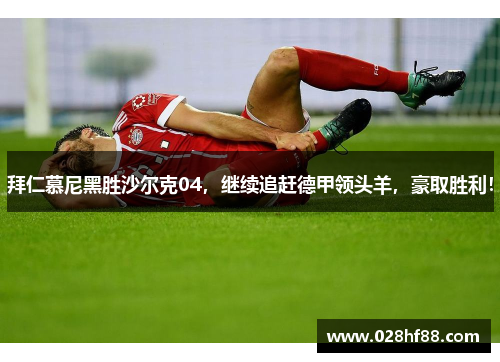 拜仁慕尼黑胜沙尔克04，继续追赶德甲领头羊，豪取胜利！