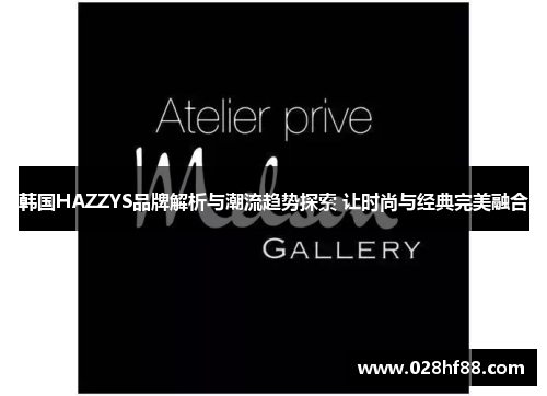 韩国HAZZYS品牌解析与潮流趋势探索 让时尚与经典完美融合