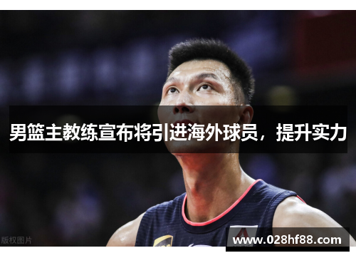 男篮主教练宣布将引进海外球员，提升实力