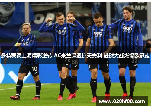 多特蒙德上演精彩逆转 AC米兰遭遇惊天失利 进球大战燃爆欧冠夜