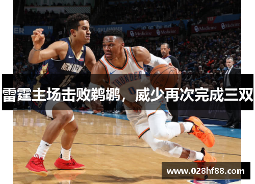 雷霆主场击败鹈鹕，威少再次完成三双