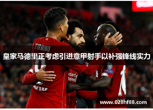 皇家马德里正考虑引进意甲射手以补强锋线实力