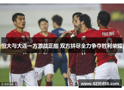 恒大与大连一方激战正酣 双方拼尽全力争夺胜利荣耀