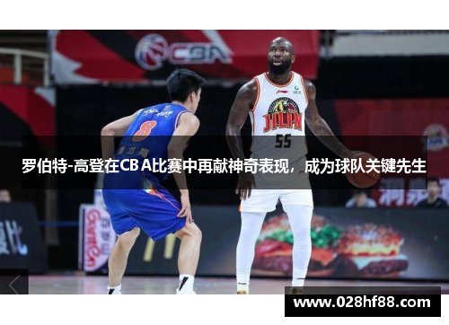 罗伯特-高登在CBA比赛中再献神奇表现，成为球队关键先生