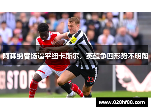 阿森纳客场逼平纽卡斯尔，英超争四形势不明朗
