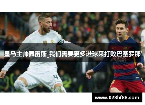 皇马主帅佩雷斯_我们需要更多进球来打败巴塞罗那