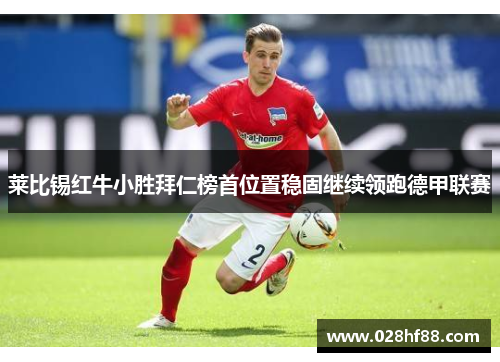 莱比锡红牛小胜拜仁榜首位置稳固继续领跑德甲联赛