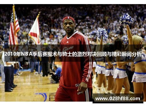 2010年NBA季后赛魔术与骑士的激烈对决回顾与精彩瞬间分析