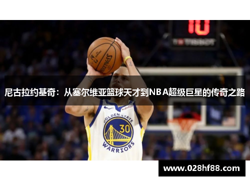 尼古拉约基奇：从塞尔维亚篮球天才到NBA超级巨星的传奇之路