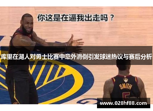 库里在湖人对勇士比赛中意外滑倒引发球迷热议与赛后分析