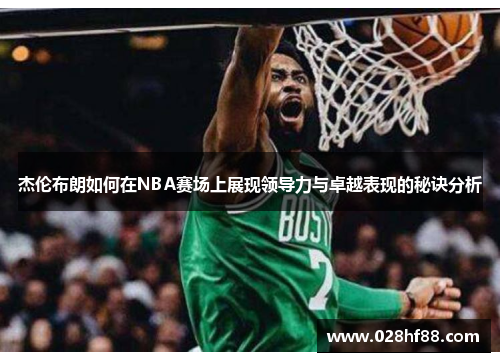 杰伦布朗如何在NBA赛场上展现领导力与卓越表现的秘诀分析