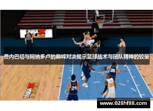费内巴切与阿纳多卢的巅峰对决揭示篮球战术与团队精神的较量