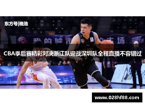 CBA季后赛精彩对决浙江队迎战深圳队全程直播不容错过