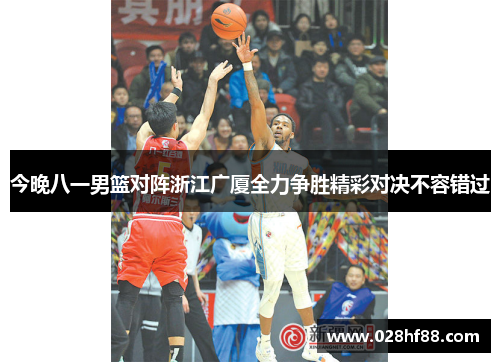 今晚八一男篮对阵浙江广厦全力争胜精彩对决不容错过
