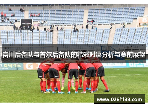 富川后备队与首尔后备队的精彩对决分析与赛前展望