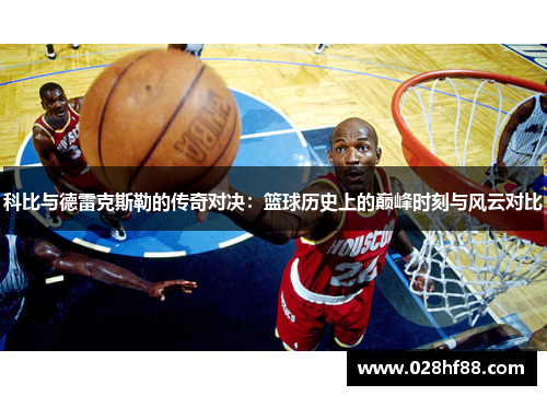 科比与德雷克斯勒的传奇对决：篮球历史上的巅峰时刻与风云对比
