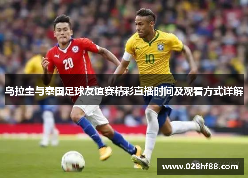 乌拉圭与泰国足球友谊赛精彩直播时间及观看方式详解