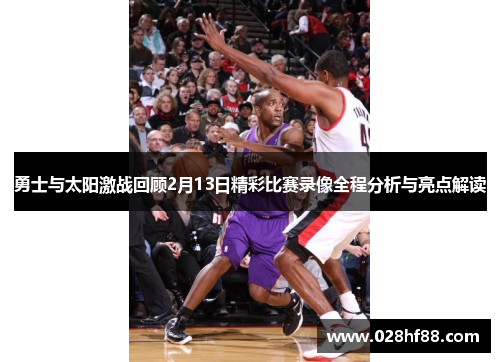 勇士与太阳激战回顾2月13日精彩比赛录像全程分析与亮点解读