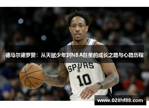 德马尔德罗赞：从天赋少年到NBA巨星的成长之路与心路历程
